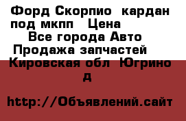 Форд Скорпио2 кардан под мкпп › Цена ­ 4 000 - Все города Авто » Продажа запчастей   . Кировская обл.,Югрино д.